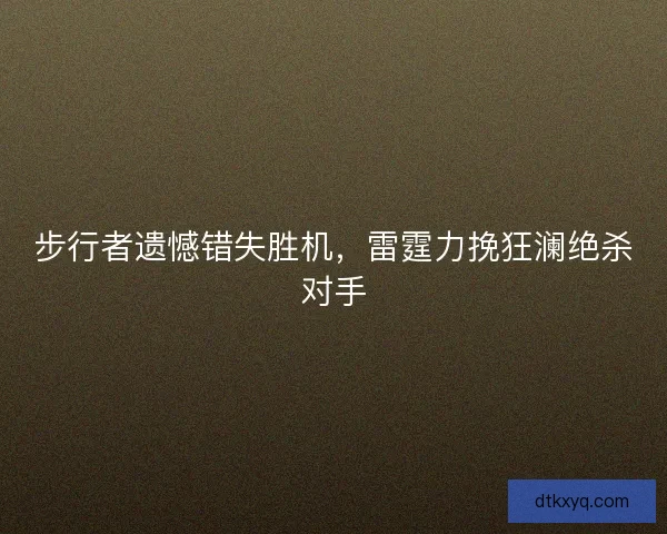 步行者遗憾错失胜机,雷霆力挽狂澜绝杀对手 步行者遗憾错失胜机,雷霆力挽狂澜绝杀对手