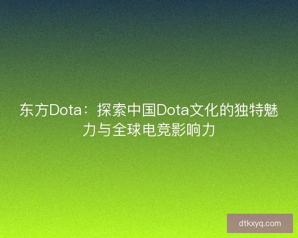 东方Dota:探索中国Dota文化的独特魅力与全球电竞影响力 东方Dota:探索中国Dota文化的独特魅力与全球电竞影响力