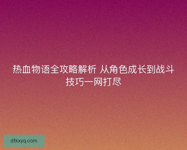 热血物语全攻略解析 从角色成长到战斗技巧一网打尽