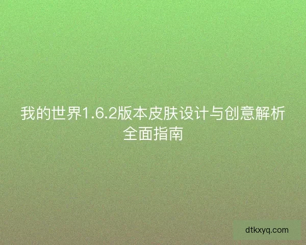 我的世界1.6.2版本皮肤设计与创意解析全面指南