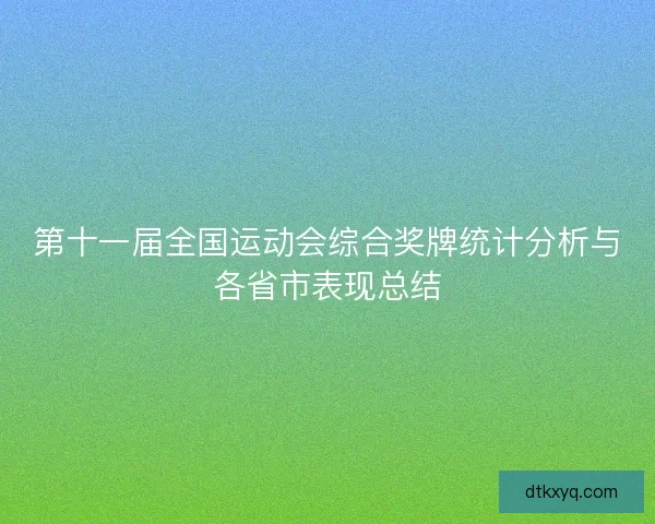 第十一届全国运动会综合奖牌统计分析与各省市表现总结 第十一届全国运动会综合奖牌统计分析与各省市表现总结