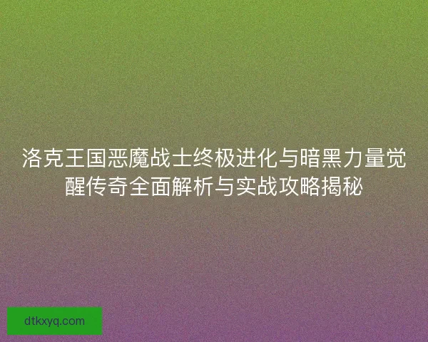 洛克王国恶魔战士终极进化与暗黑力量觉醒传奇全面解析与实战攻略揭秘