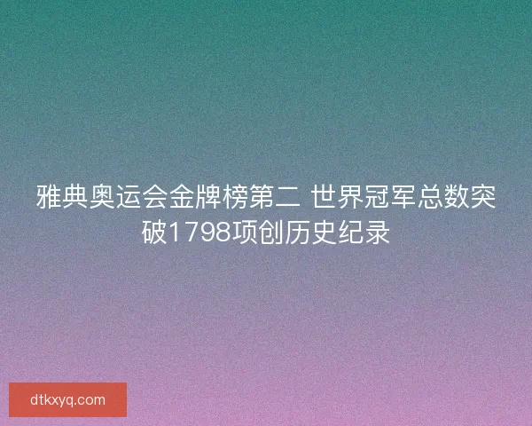 雅典奥运会金牌榜第二 世界冠军总数突破1798项创历史纪录
