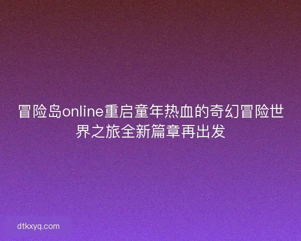 冒险岛online重启童年热血的奇幻冒险世界之旅全新篇章再出发