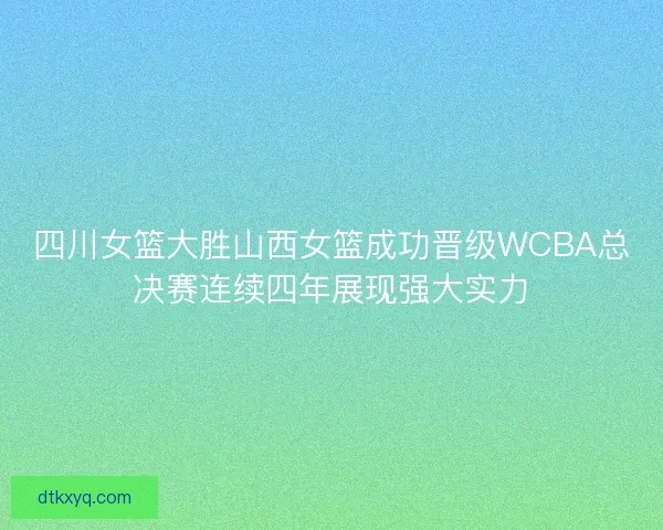 四川女篮大胜山西女篮成功晋级WCBA总决赛连续四年展现强大实力 四川女篮大胜山西女篮成功晋级WCBA总决赛连续四年展现强大实力